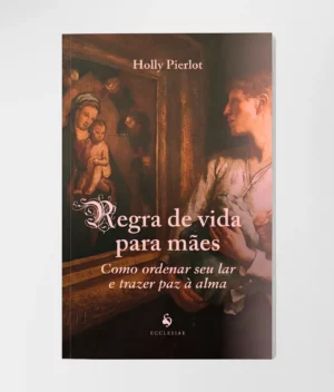 Regra de Vida para Mães: Como Ordenar Seu Lar e Trazer Paz à Alma